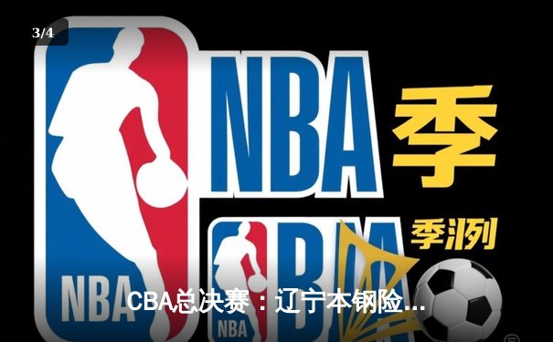 CBA总决赛：辽宁本钢险胜广东宏远，赵继伟关键三分锁定胜局 - 3