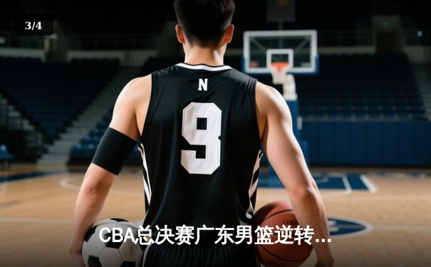 CBA总决赛广东男篮逆转辽宁夺队史第12冠 胡明轩荣膺FMVP - 3
