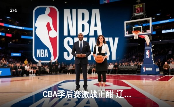 CBA季后赛激战正酣 辽宁本钢加时险胜广东宏远夺赛点 - 2