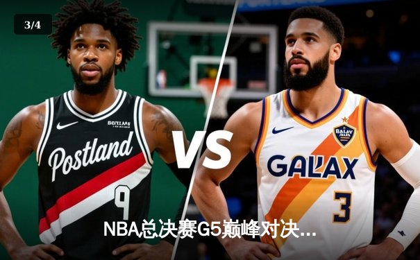 NBA总决赛G5巅峰对决：凯尔特人加时险胜勇士，塔图姆41分创纪录 - 3