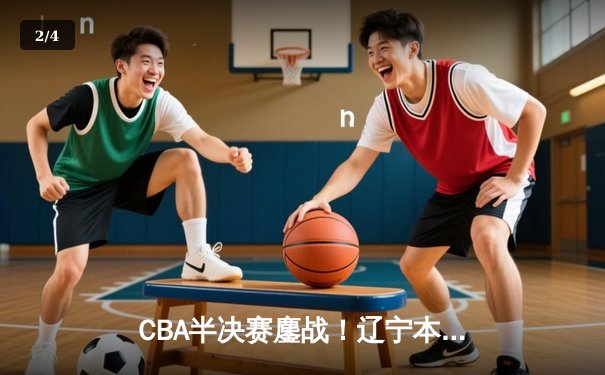 CBA半决赛鏖战！辽宁本钢逆转广东东莞大益 赵继伟关键三分定乾坤 - 2