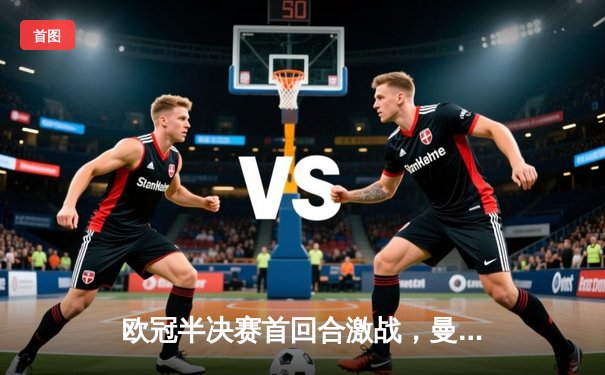 欧冠半决赛首回合激战，曼城主场3：1逆转皇家马德里