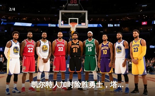 凯尔特人加时险胜勇士，塔图姆44分闪耀NBA巅峰对决 - 2