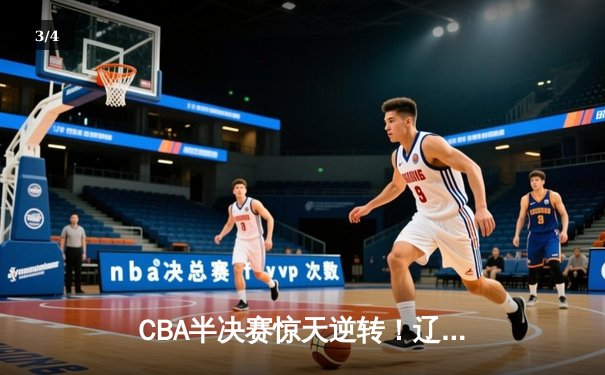 CBA半决赛惊天逆转！辽宁本钢加时赛险胜广东宏远总分2-1领先 - 3