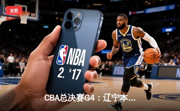 CBA总决赛G4：辽宁本钢加时险胜广东宏远，总比分扳平至2-2