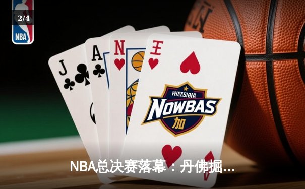 NBA总决赛落幕：丹佛掘金逆转夺冠，约基奇狂砍41分荣膺FMVP - 2