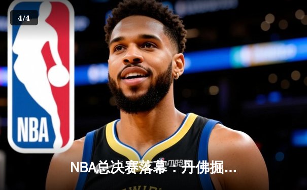 NBA总决赛落幕：丹佛掘金逆转夺冠，约基奇狂砍41分荣膺FMVP - 4