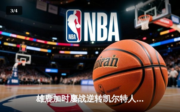 雄鹿加时鏖战逆转凯尔特人 字母哥44+14+7主宰关键时刻 - 3
